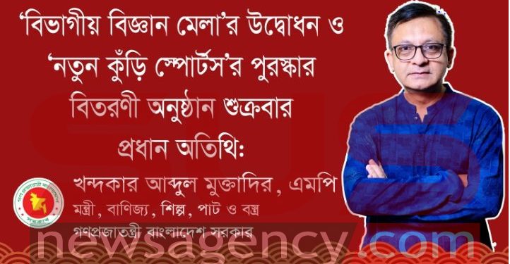 প্রধান অতিথি মন্ত্রী খন্দকার মুক্তাদির, এমপি ‘বিভাগীয় বিজ্ঞান মেলা’র উদ্বোধন ও ‘নতুন কুঁড়ি স্পোর্টস’র পুরস্কার বিতরণী অনুষ্ঠান শুক্রবার
